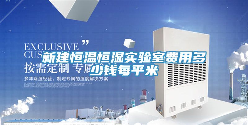 新建恒温恒湿实验室费用多少钱每平米