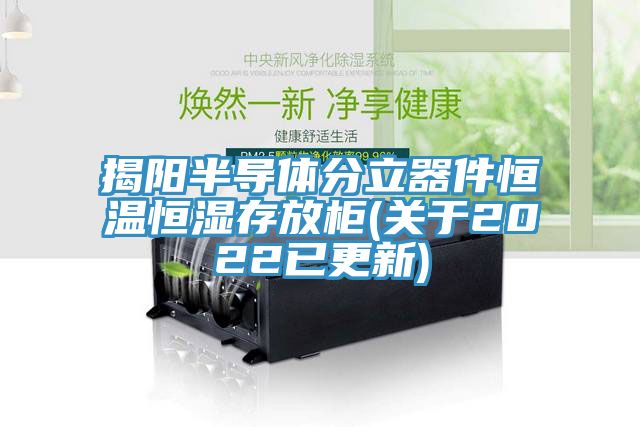 揭阳半导体分立器件恒温恒湿存放柜(关于2022已更新)
