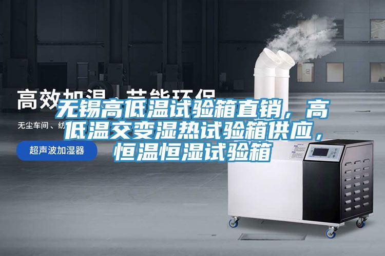 无锡高低温试验箱直销，高低温交变湿热试验箱供应，恒温恒湿试验箱