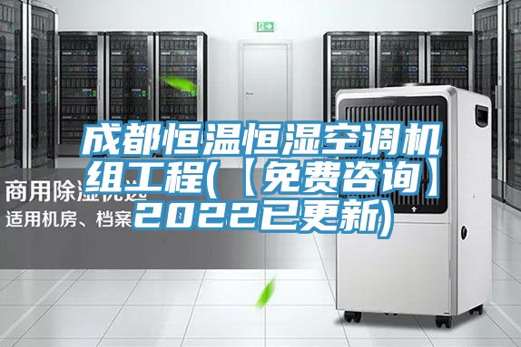 成都恒温恒湿空调机组工程(【免费咨询】2022已更新)