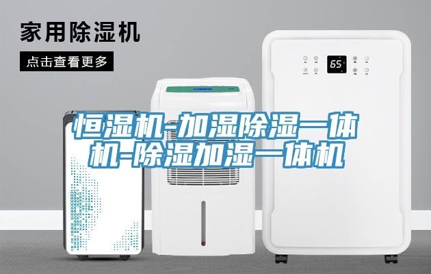 恒湿机-加湿除湿一体机-除湿加湿一体机