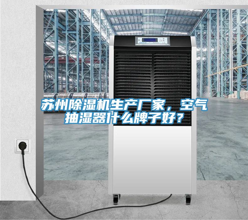 苏州除湿机生产厂家，空气抽湿器什么牌子好？