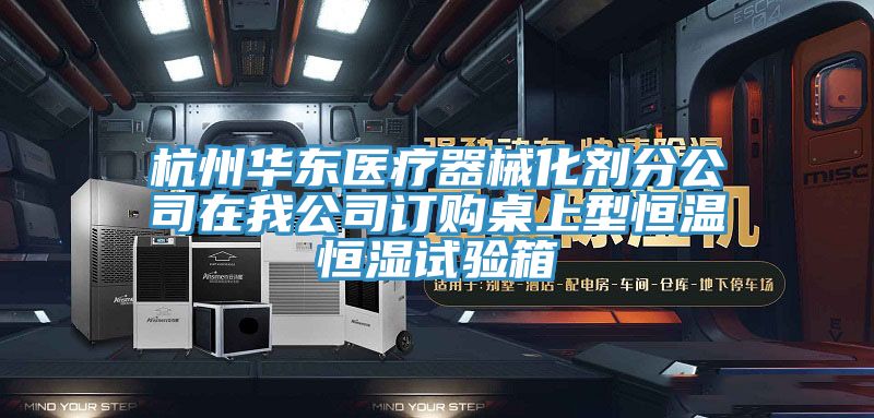 杭州华东医疗器械化剂分公司在我公司订购桌上型恒温恒湿试验箱