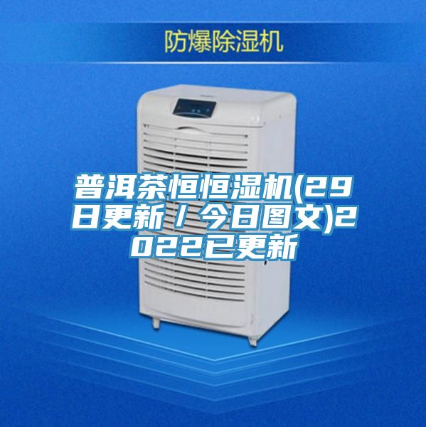 普洱茶恒恒湿机(29日更新／今日图文)2022已更新