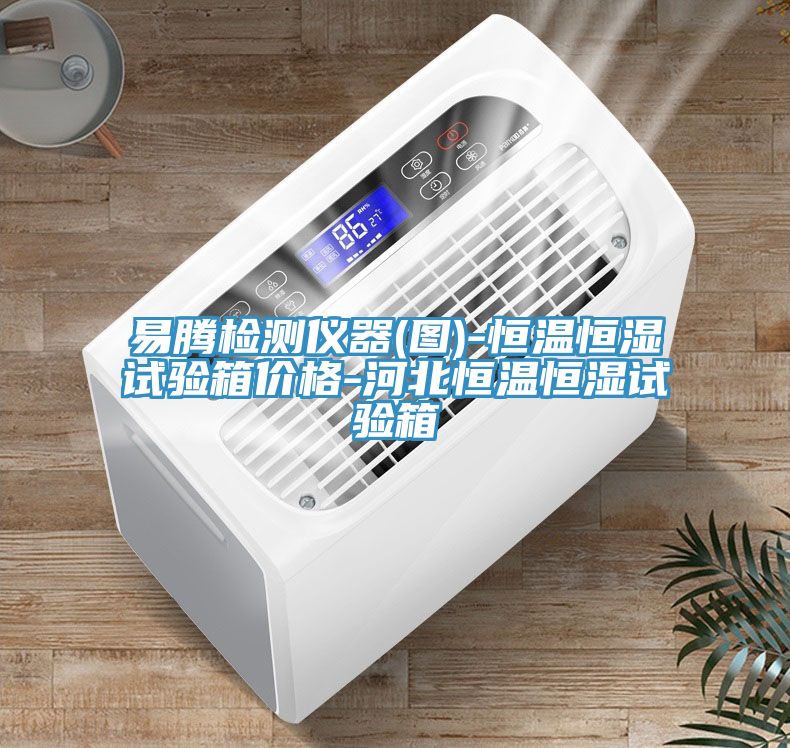 易腾检测仪器(图)-恒温恒湿试验箱价格-河北恒温恒湿试验箱