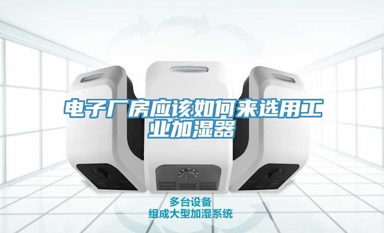 电子厂房应该如何来选用工业加湿器