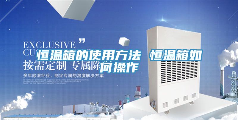 恒温箱的使用方法 恒温箱如何操作