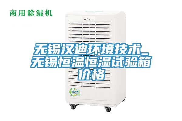 无锡汉迪环境技术_无锡恒温恒湿试验箱价格