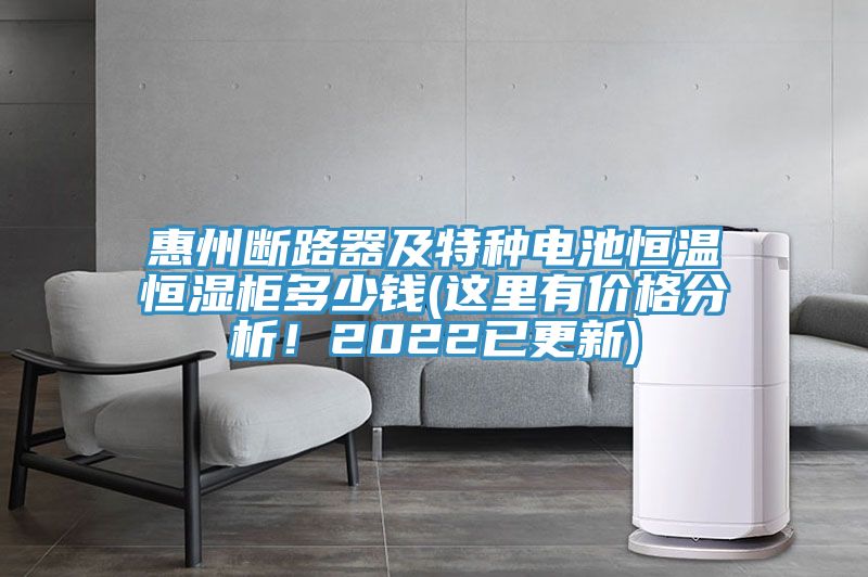 惠州断路器及特种电池恒温恒湿柜多少钱(这里有价格分析！2022已更新)