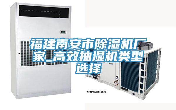 福建南安市除湿机厂家_高效抽湿机类型选择