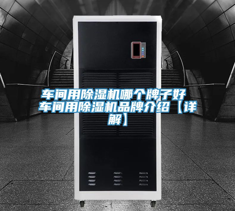 车间用除湿机哪个牌子好 车间用除湿机品牌介绍【详解】
