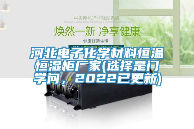 河北电子化学材料恒温恒湿柜厂家(选择是门学问，2022已更新)