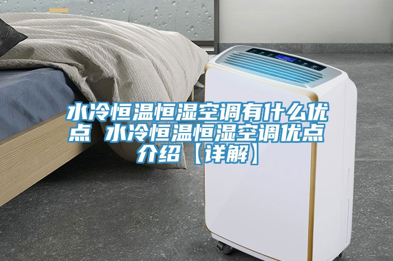 水冷恒温恒湿空调有什么优点 水冷恒温恒湿空调优点介绍【详解】