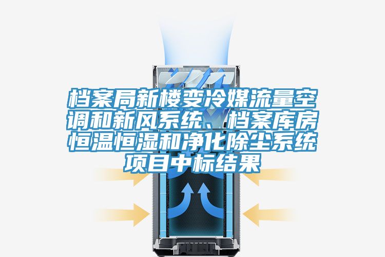 档案局新楼变冷媒流量空调和新风系统、档案库房恒温恒湿和净化除尘系统项目中标结果