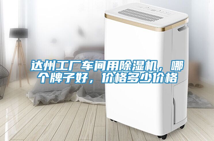 达州工厂车间用除湿机，哪个牌子好，价格多少价格