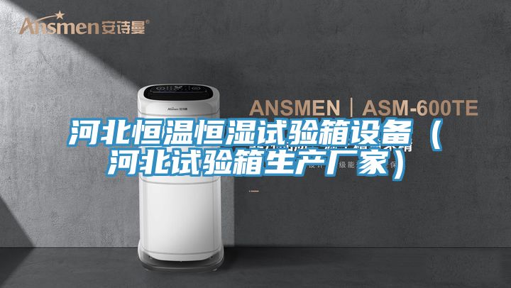 河北恒温恒湿试验箱设备（河北试验箱生产厂家）
