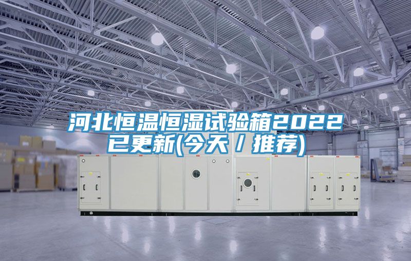 河北恒温恒湿试验箱2022已更新(今天／推荐)