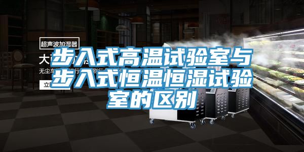 步入式高温试验室与步入式恒温恒湿试验室的区别