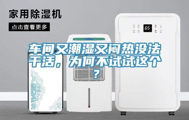 车间又潮湿又闷热没法干活，为何不试试这个？