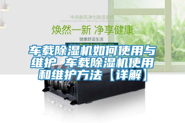 车载除湿机如何使用与维护 车载除湿机使用和维护方法【详解】