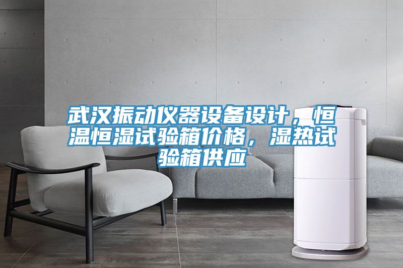 武汉振动仪器设备设计，恒温恒湿试验箱价格，湿热试验箱供应