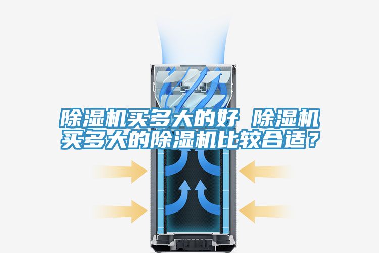 除湿机买多大的好 除湿机买多大的除湿机比较合适？