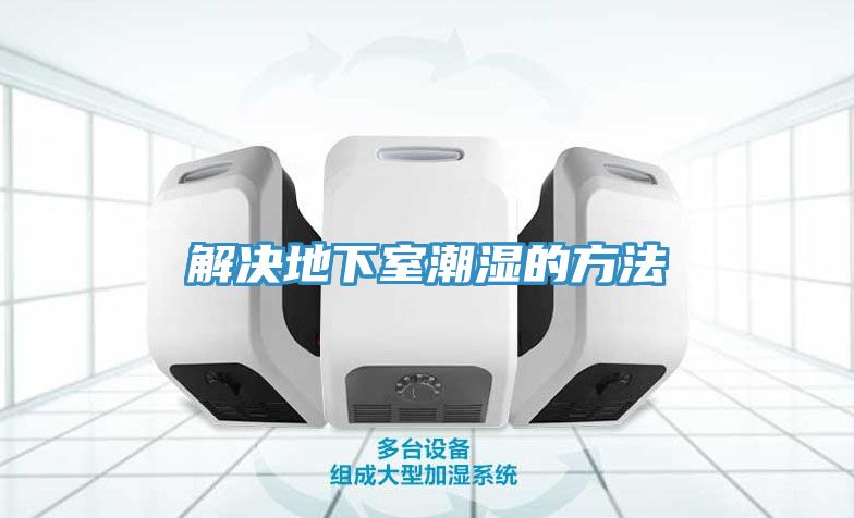 解决地下室潮湿的方法