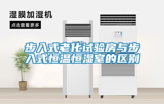 步入式老化试验房与步入式恒温恒湿室的区别