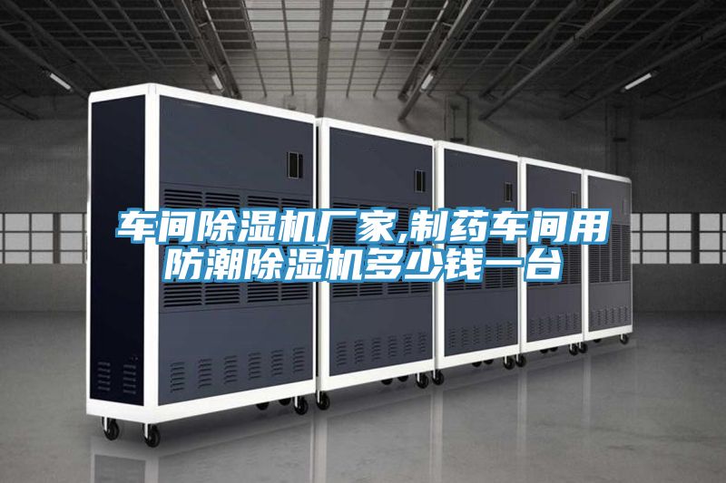 车间除湿机厂家,制药车间用防潮除湿机多少钱一台