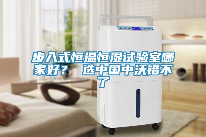 步入式恒温恒湿试验室哪家好？ 选中国中沃错不了
