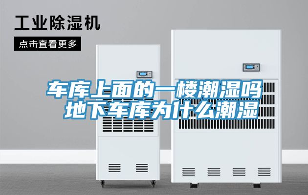 车库上面的一楼潮湿吗 地下车库为什么潮湿