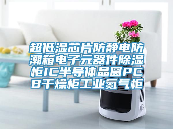 超低湿芯片防静电防潮箱电子元器件除湿柜IC半导体晶圆PCB干燥柜工业氮气柜