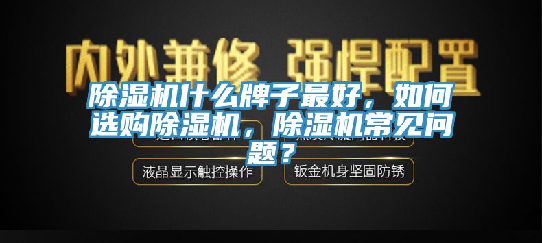 除湿机什么牌子最好，如何选购除湿机，除湿机常见问题？