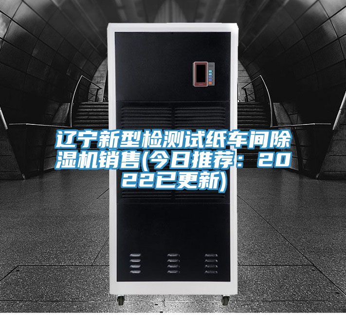 辽宁新型检测试纸车间除湿机销售(今日推荐：2022已更新)
