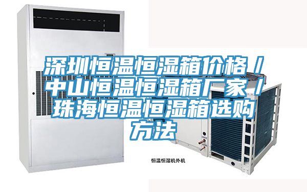 深圳恒温恒湿箱价格／中山恒温恒湿箱厂家／珠海恒温恒湿箱选购方法