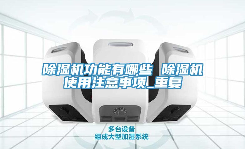 除湿机功能有哪些 除湿机使用注意事项_重复