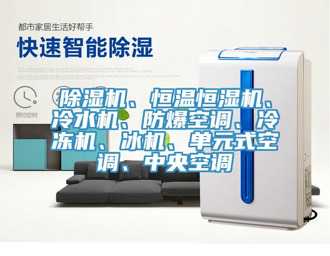 除湿机、恒温恒湿机、冷水机、防爆空调、冷冻机、冰机、单元式空调、中央空调