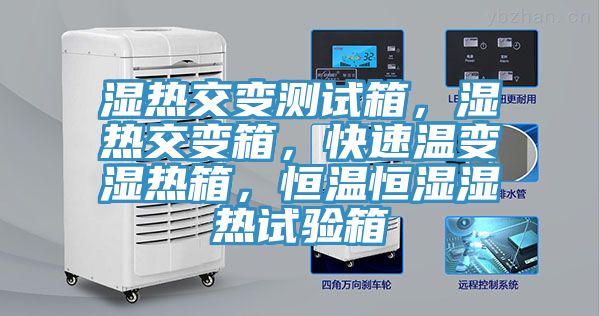 湿热交变测试箱，湿热交变箱，快速温变湿热箱，恒温恒湿湿热试验箱
