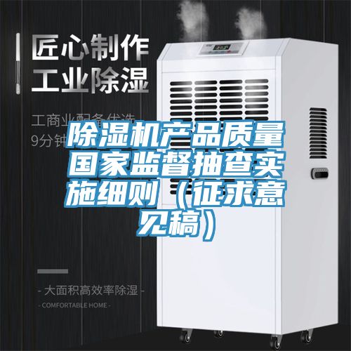 除湿机产品质量国家监督抽查实施细则（征求意见稿）