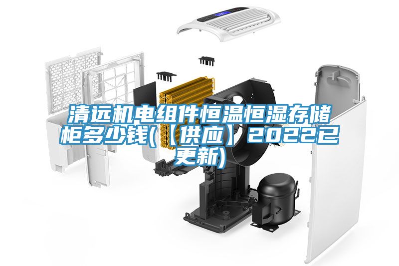清远机电组件恒温恒湿存储柜多少钱(【供应】2022已更新)