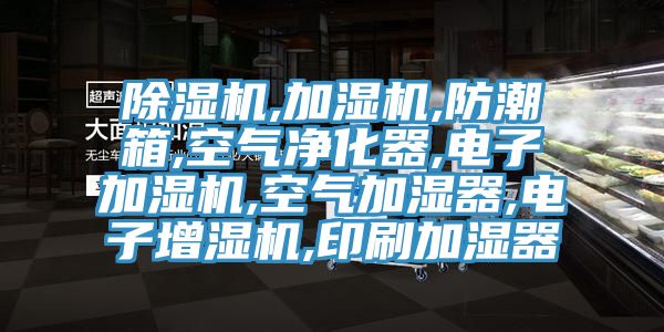 除湿机,加湿机,防潮箱,空气净化器,电子加湿机,空气加湿器,电子增湿机,印刷加湿器