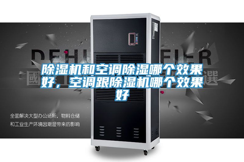 除湿机和空调除湿哪个效果好，空调跟除湿机哪个效果好