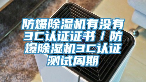 防爆除湿机有没有3C认证证书／防爆除湿机3C认证测试周期