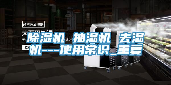 除湿机 抽湿机 去湿机---使用常识_重复