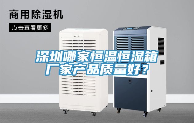 深圳哪家恒温恒湿箱厂家产品质量好？