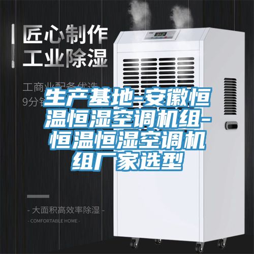 生产基地-安徽恒温恒湿空调机组-恒温恒湿空调机组厂家选型