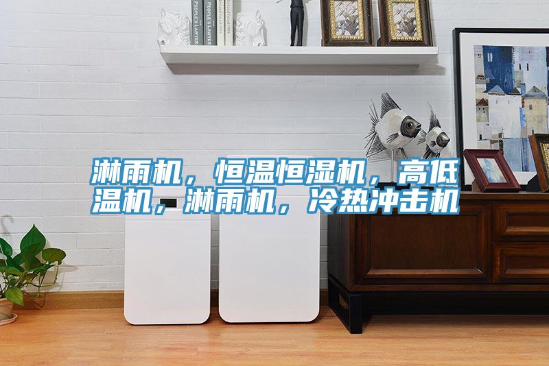 淋雨机，恒温恒湿机，高低温机，淋雨机，冷热冲击机