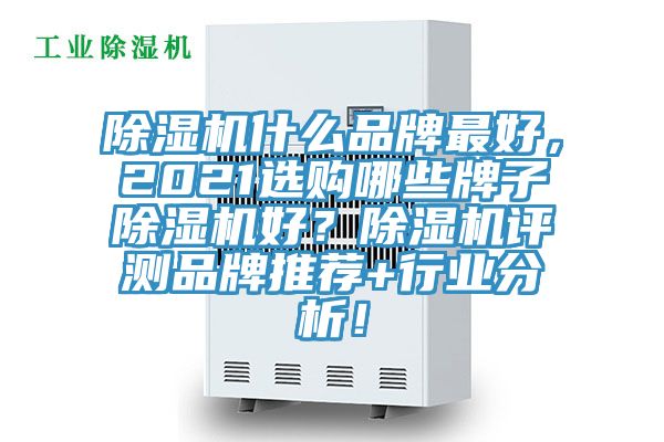 除湿机什么品牌最好，2021选购哪些牌子除湿机好？除湿机评测品牌推荐+行业分析！