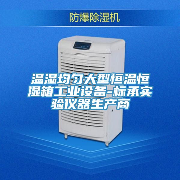温湿均匀大型恒温恒湿箱工业设备-标承实验仪器生产商