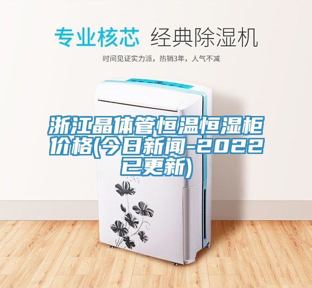 浙江晶体管恒温恒湿柜价格(今日新闻-2022已更新)